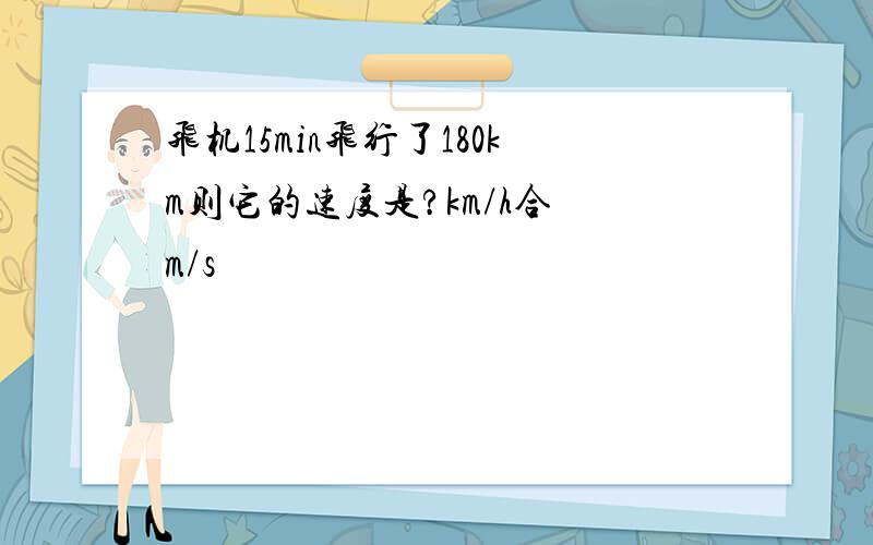 飞机15min飞行了180km则它的速度是?km/h合 m/s