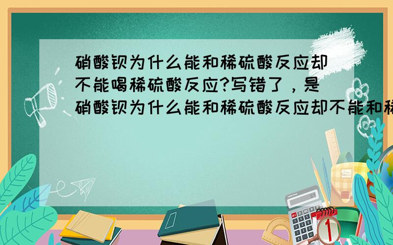 硝酸钡为什么能和稀硫酸反应却不能喝稀硫酸反应?写错了，是硝酸钡为什么能和稀硫酸反应却不能和稀盐酸反应