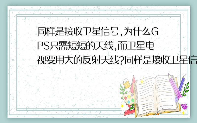 同样是接收卫星信号,为什么GPS只需短短的天线,而卫星电视要用大的反射天线?同样是接收卫星信号,为什么GPS导航定位系统 只需短短的天线(甚至内置都行),而卫星电视的收看 要用锅一样大的