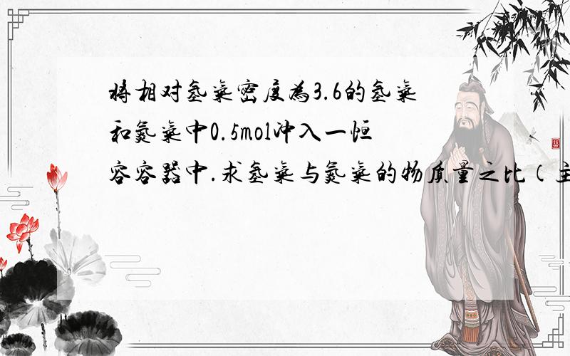 将相对氢气密度为3.6的氢气和氮气中0.5mol冲入一恒容容器中.求氢气与氮气的物质量之比（主要是方法不会）