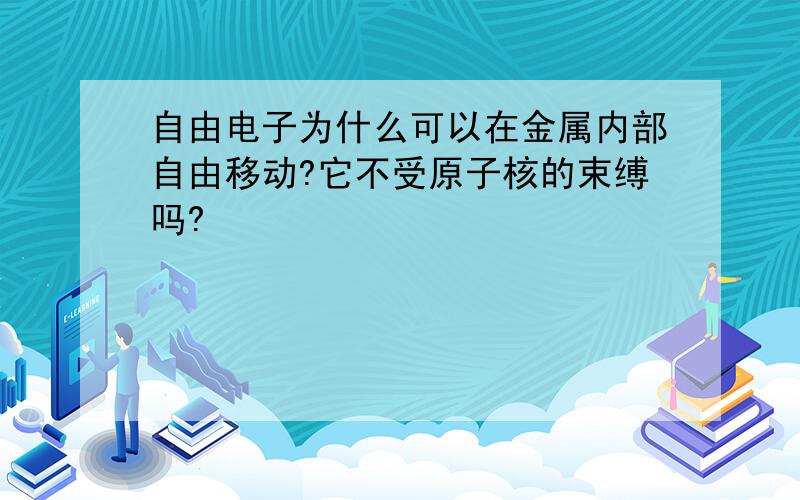 自由电子为什么可以在金属内部自由移动?它不受原子核的束缚吗?