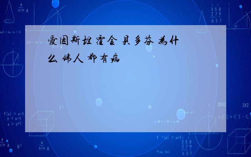 爱因斯坦 霍金 贝多芬 为什么 伟人 都有病