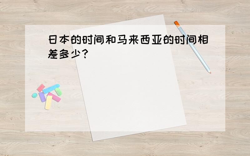 日本的时间和马来西亚的时间相差多少?