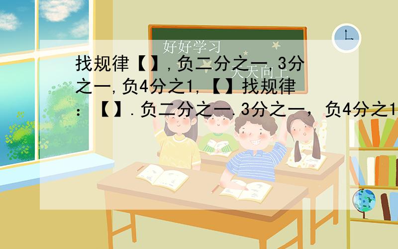 找规律【】,负二分之一,3分之一,负4分之1,【】找规律：【】.负二分之一.3分之一，负4分之1，【】