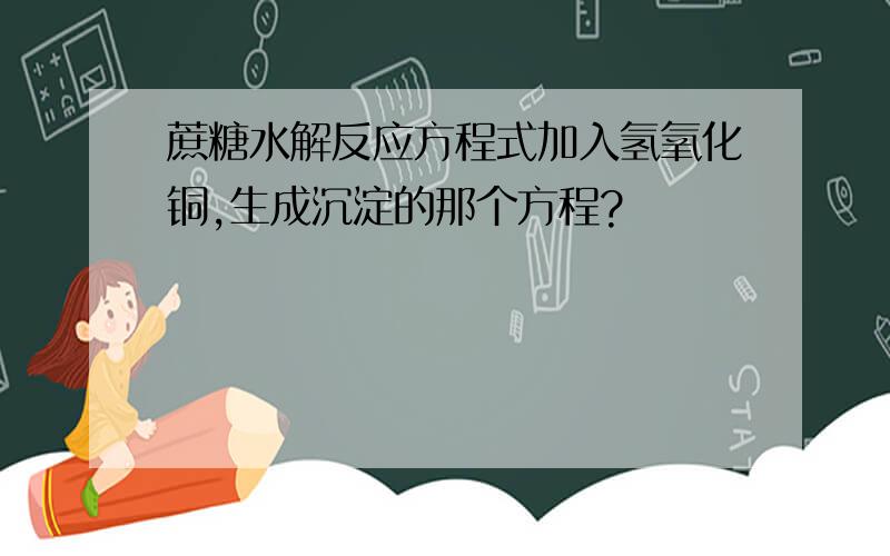 蔗糖水解反应方程式加入氢氧化铜,生成沉淀的那个方程?