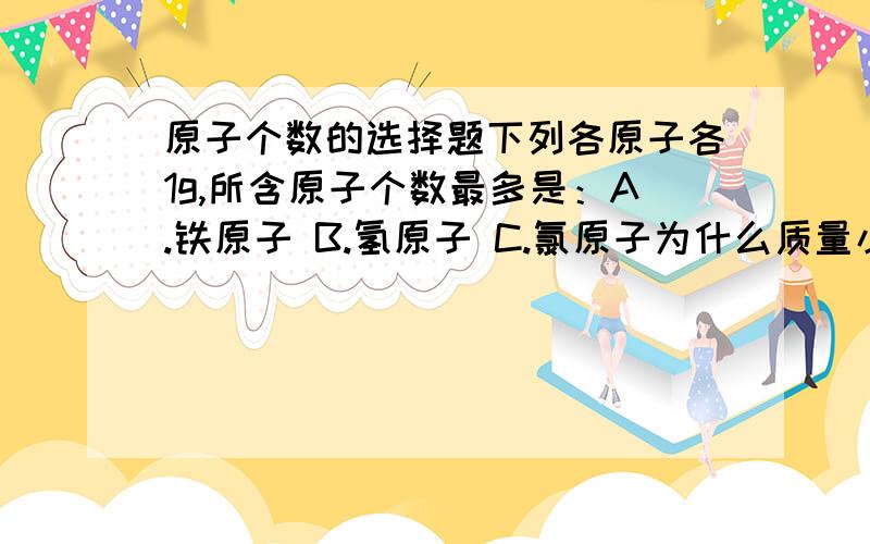 原子个数的选择题下列各原子各1g,所含原子个数最多是：A.铁原子 B.氢原子 C.氯原子为什么质量小就多