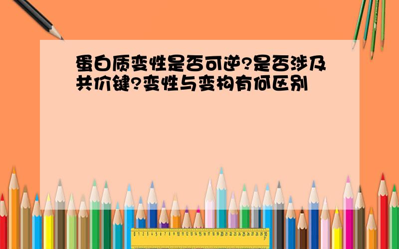 蛋白质变性是否可逆?是否涉及共价键?变性与变构有何区别