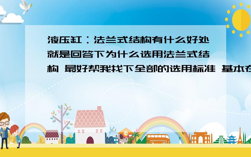 液压缸：法兰式结构有什么好处就是回答下为什么选用法兰式结构 最好帮我找下全部的选用标准 基本在什么使用场所 有什么使用要求啊?