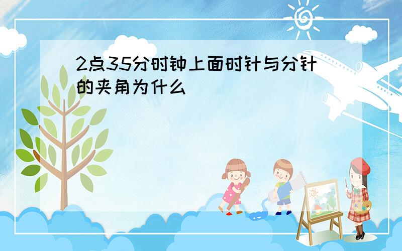 2点35分时钟上面时针与分针的夹角为什么