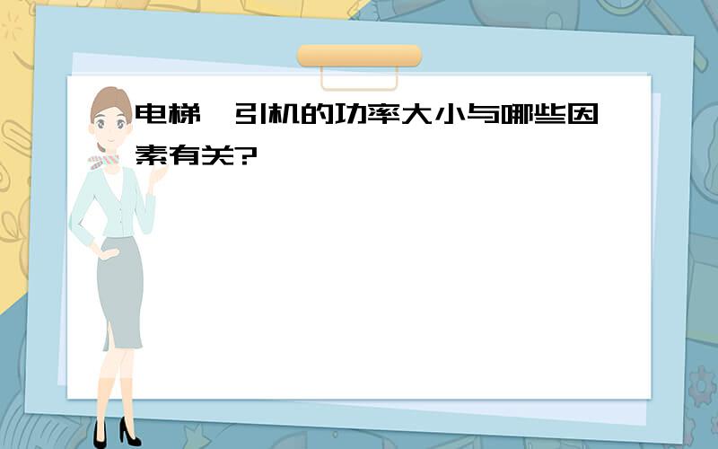 电梯曳引机的功率大小与哪些因素有关?