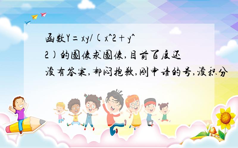 函数Y=xy/(x^2+y^2)的图像求图像,目前百度还没有答案,郁闷抱歉,刚申请的号,没积分