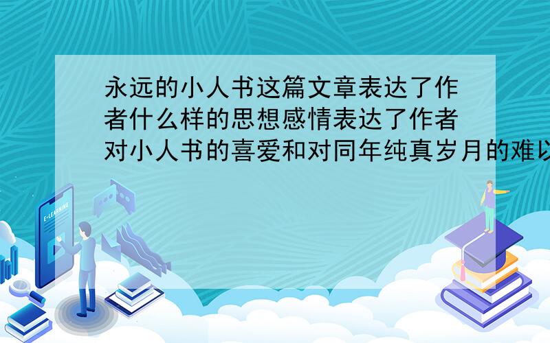 永远的小人书这篇文章表达了作者什么样的思想感情表达了作者对小人书的喜爱和对同年纯真岁月的难以忘怀之情.