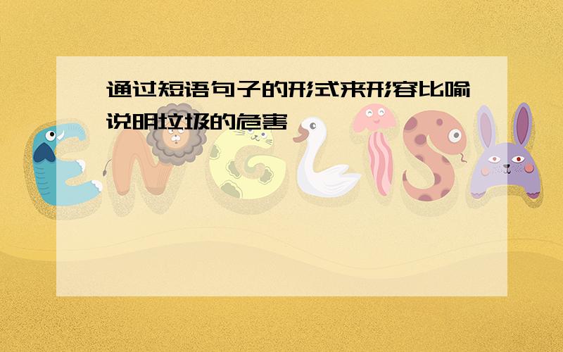 通过短语句子的形式来形容比喻说明垃圾的危害