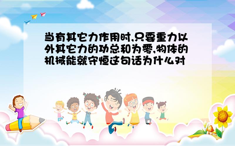 当有其它力作用时,只要重力以外其它力的功总和为零,物体的机械能就守恒这句话为什么对