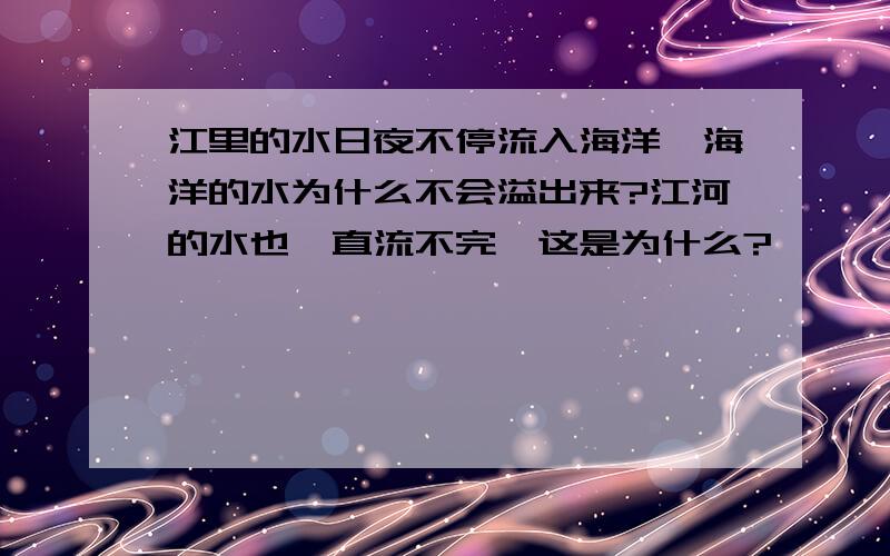 江里的水日夜不停流入海洋,海洋的水为什么不会溢出来?江河的水也一直流不完,这是为什么?