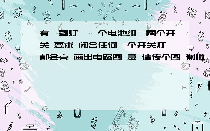 有一盏灯,一个电池组,两个开关 要求 闭合任何一个开关灯都会亮 画出电路图 急 请传个图 谢啦-