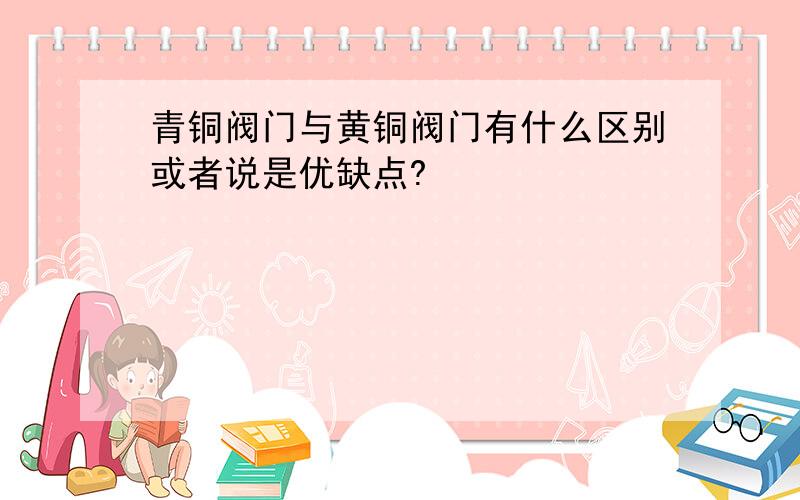 青铜阀门与黄铜阀门有什么区别或者说是优缺点?