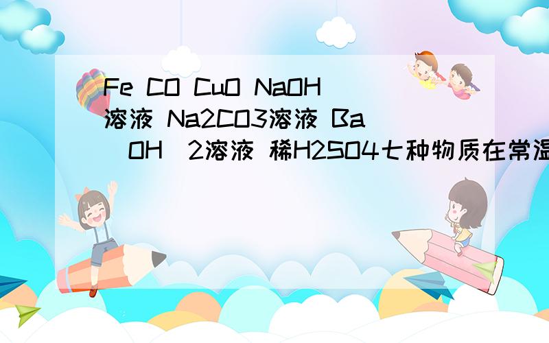 Fe CO CuO NaOH溶液 Na2CO3溶液 Ba(OH)2溶液 稀H2SO4七种物质在常温下两种物质间能反应的有几个?