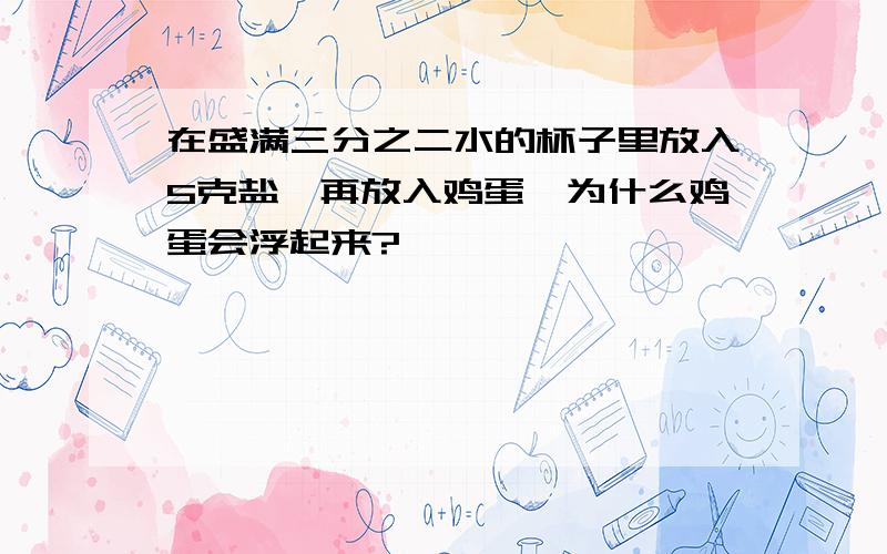 在盛满三分之二水的杯子里放入5克盐,再放入鸡蛋,为什么鸡蛋会浮起来?