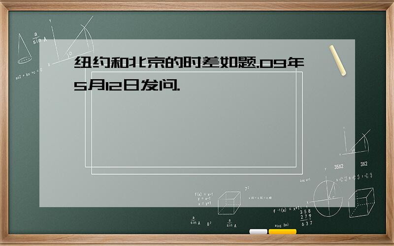 纽约和北京的时差如题.09年5月12日发问.