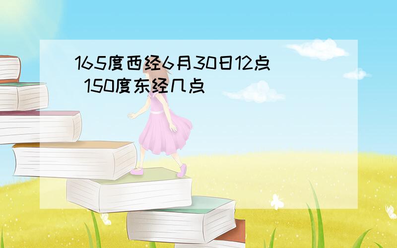 165度西经6月30日12点 150度东经几点