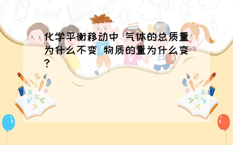 化学平衡移动中 气体的总质量为什么不变 物质的量为什么变?