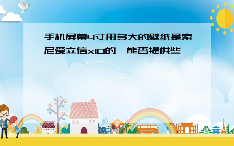 手机屏幕4寸用多大的壁纸是索尼爱立信x10的,能否提供些