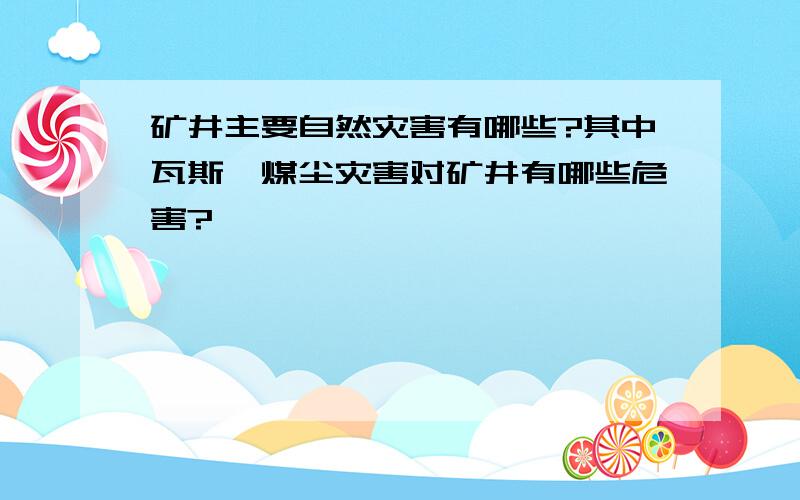 矿井主要自然灾害有哪些?其中瓦斯、煤尘灾害对矿井有哪些危害?
