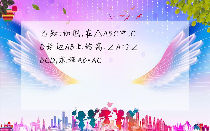 已知:如图,在△ABC中,CD是边AB上的高,∠A=2∠BCD,求证AB=AC