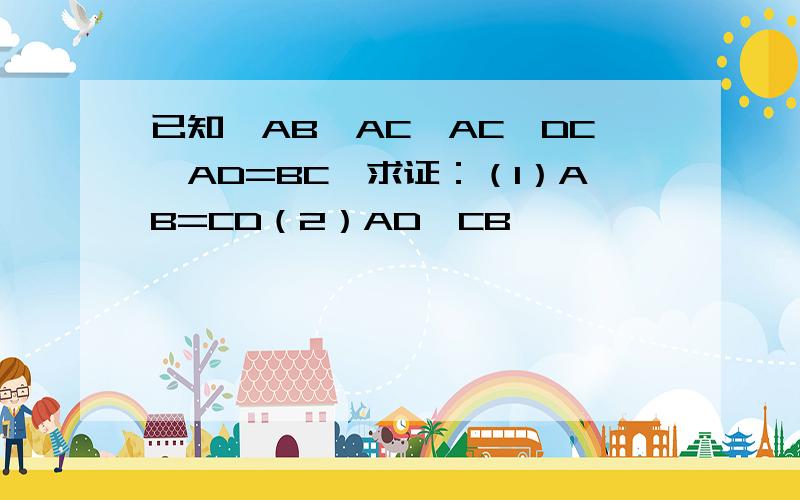 已知,AB⊥AC,AC⊥DC,AD=BC,求证：（1）AB=CD（2）AD∥CB