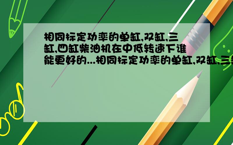 相同标定功率的单缸,双缸,三缸,四缸柴油机在中低转速下谁能更好的...相同标定功率的单缸,双缸,三缸,四缸柴油机在中低转速下谁能更好的发挥出马力?还有长行程与短行程柴油机各自的优缺