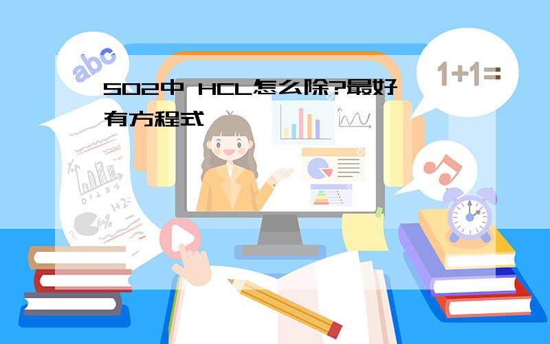 SO2中 HCL怎么除?最好有方程式