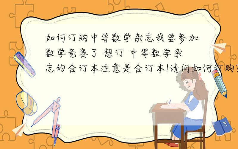 如何订购中等数学杂志我要参加数学竞赛了 想订 中等数学杂志的合订本注意是合订本!请问如何订购?