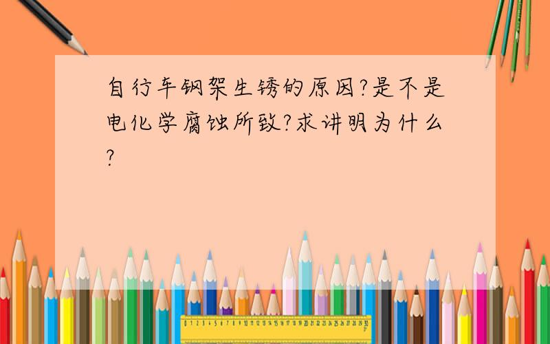 自行车钢架生锈的原因?是不是电化学腐蚀所致?求讲明为什么？