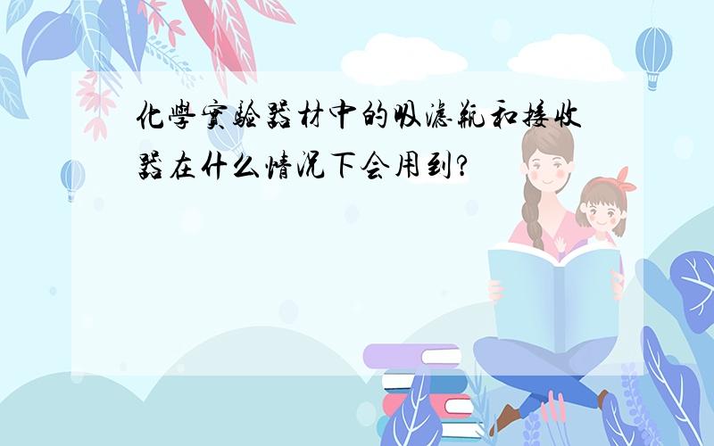 化学实验器材中的吸滤瓶和接收器在什么情况下会用到?