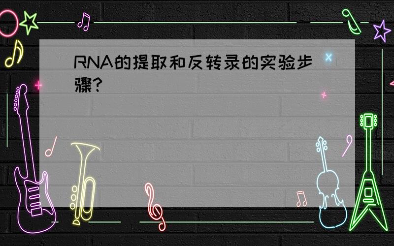 RNA的提取和反转录的实验步骤?