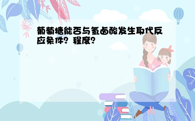 葡萄糖能否与氢卤酸发生取代反应条件？程度？