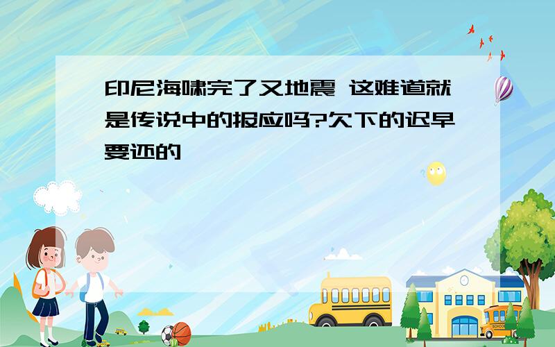 印尼海啸完了又地震 这难道就是传说中的报应吗?欠下的迟早要还的