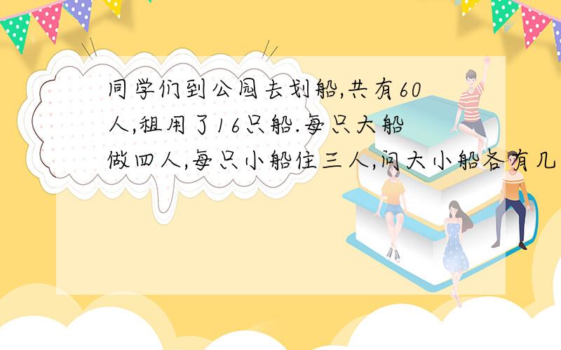 同学们到公园去划船,共有60人,租用了16只船.每只大船做四人,每只小船住三人,问大小船各有几只