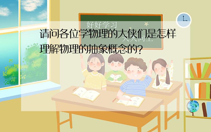 请问各位学物理的大侠们是怎样理解物理的抽象概念的?