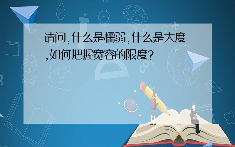 请问,什么是懦弱,什么是大度,如何把握宽容的限度?