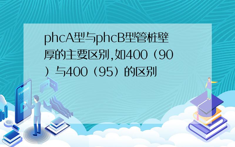 phcA型与phcB型管桩壁厚的主要区别,如400（90）与400（95）的区别