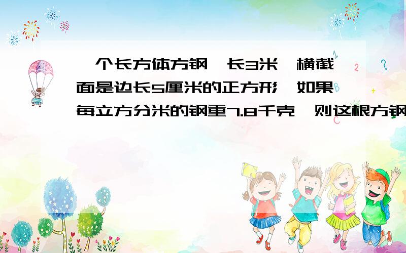 一个长方体方钢,长3米,横截面是边长5厘米的正方形,如果每立方分米的钢重7.8千克,则这根方钢中多少千克