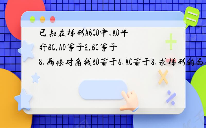 已知在梯形ABCD中,AD平行BC,AD等于2,BC等于8,两条对角线BD等于6,AC等于8,求梯形的面积