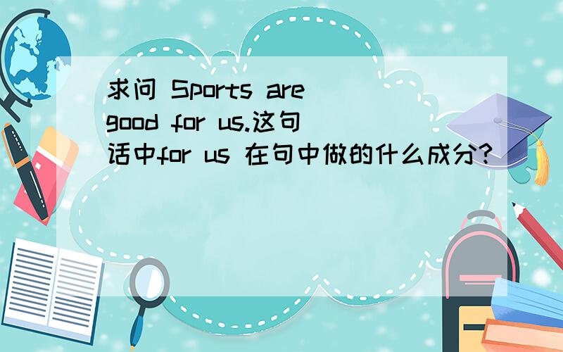 求问 Sports are good for us.这句话中for us 在句中做的什么成分?