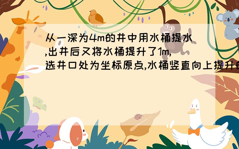 从一深为4m的井中用水桶提水,出井后又将水桶提升了1m,选井口处为坐标原点,水桶竖直向上提升的路线为x从一深为4m的井中用水桶提水,出井后又将水桶提升了1m,选井口处为坐标原点,水桶竖直