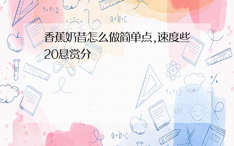 香蕉奶昔怎么做简单点,速度些20悬赏分