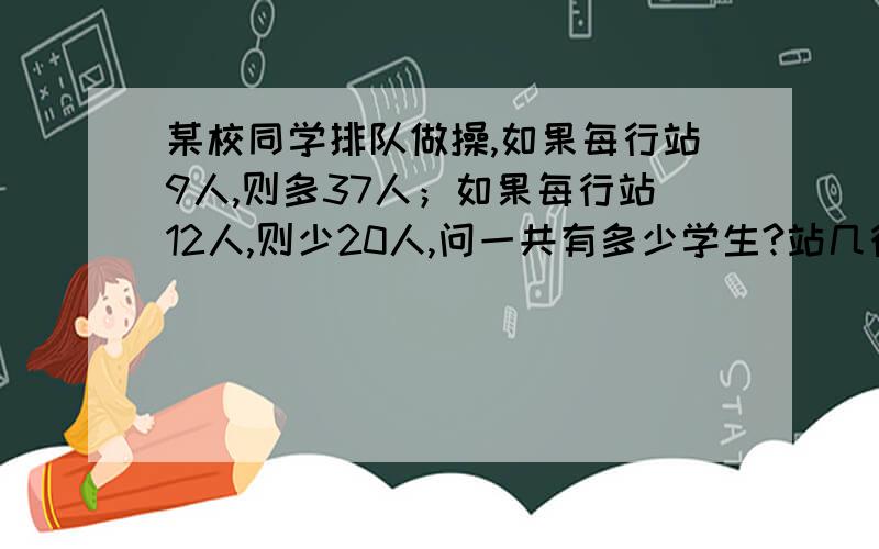 某校同学排队做操,如果每行站9人,则多37人；如果每行站12人,则少20人,问一共有多少学生?站几行?