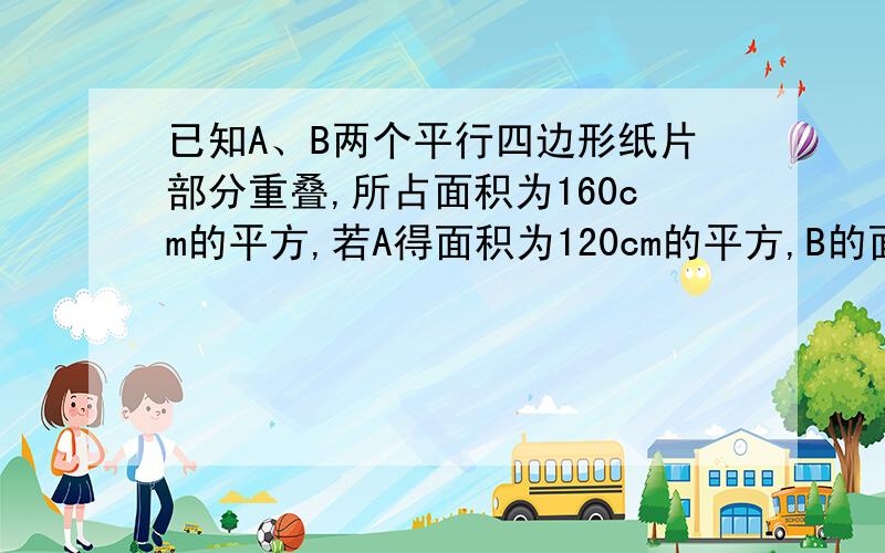 已知A、B两个平行四边形纸片部分重叠,所占面积为160cm的平方,若A得面积为120cm的平方,B的面积为74cm2,则重叠部分（图中阴影部分）的面积是多少?