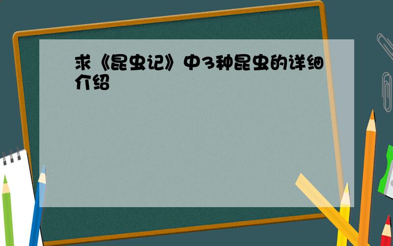 求《昆虫记》中3种昆虫的详细介绍